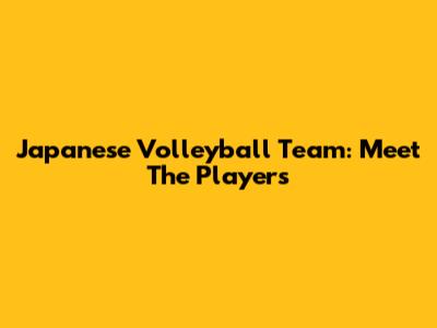 Japanese Volleyball Team: Meet The Players