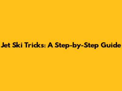 Jet Ski Tricks: A Step-by-Step Guide