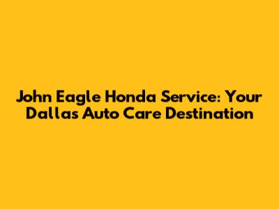 John Eagle Honda Service: Your Dallas Auto Care Destination