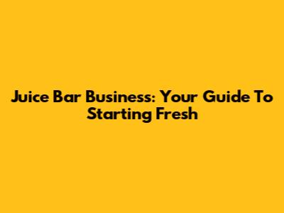 Juice Bar Business: Your Guide To Starting Fresh
