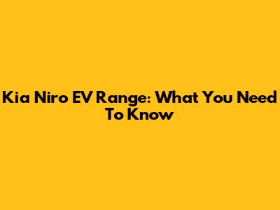 Kia Niro EV Range: What You Need To Know