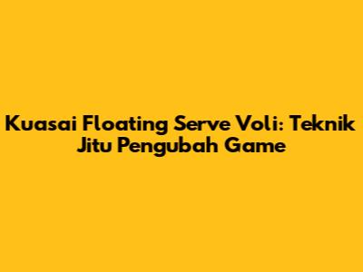 Kuasai Floating Serve Voli: Teknik Jitu Pengubah Game