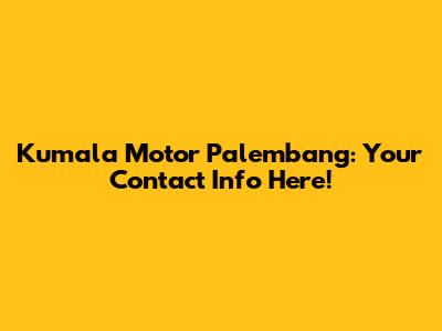 Kumala Motor Palembang: Your Contact Info Here!