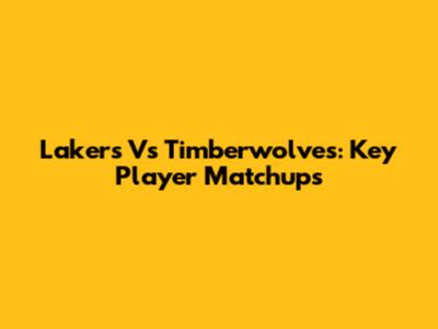 Lakers Vs Timberwolves: Key Player Matchups