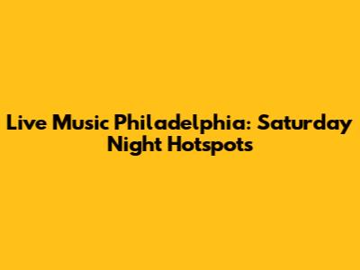 Live Music Philadelphia: Saturday Night Hotspots