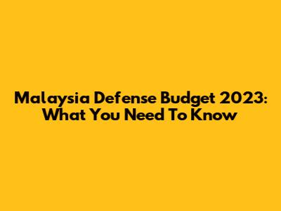 Malaysia Defense Budget 2023: What You Need To Know