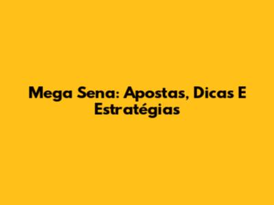 Mega Sena: Apostas, Dicas E Estratégias