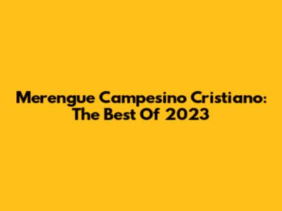 Merengue Campesino Cristiano: The Best Of 2023
