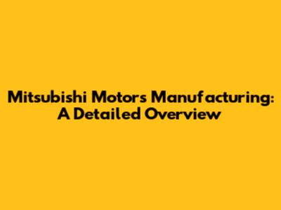 Mitsubishi Motors Manufacturing: A Detailed Overview