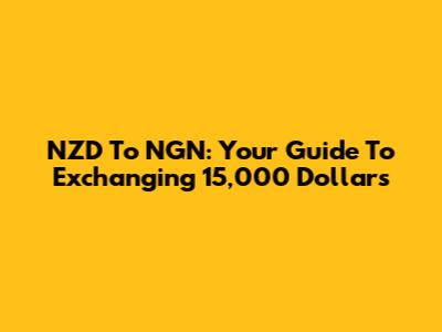 NZD To NGN: Your Guide To Exchanging 15,000 Dollars