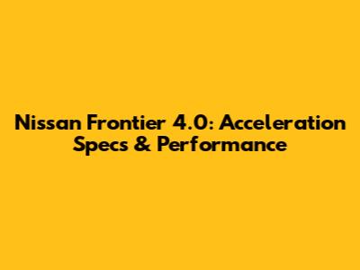Nissan Frontier 4.0: Acceleration Specs & Performance