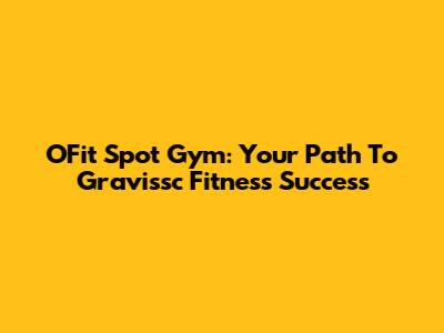 OFit Spot Gym: Your Path To Gravissc Fitness Success