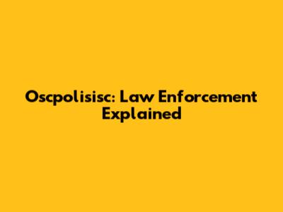 Oscpolisisc: Law Enforcement Explained