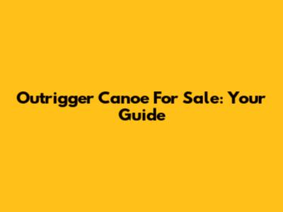 Outrigger Canoe For Sale: Your Guide