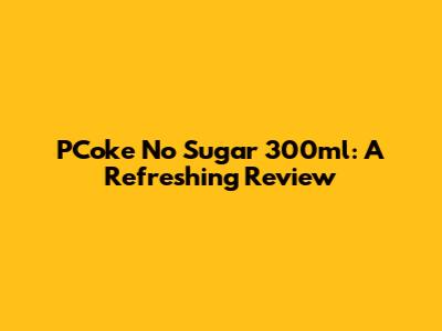PCoke No Sugar 300ml: A Refreshing Review