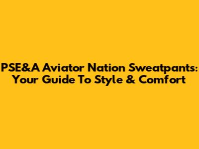 PSE&A Aviator Nation Sweatpants: Your Guide To Style & Comfort