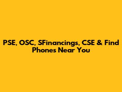 PSE, OSC, SFinancings, CSE & Find Phones Near You