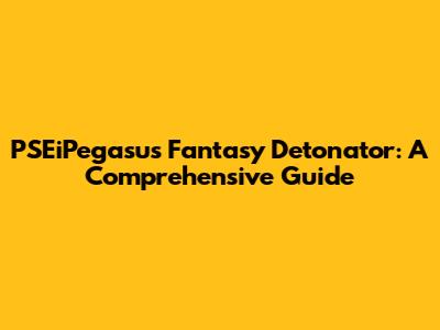 PSEiPegasus Fantasy Detonator: A Comprehensive Guide