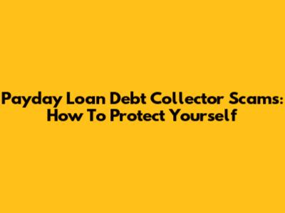 Payday Loan Debt Collector Scams: How To Protect Yourself