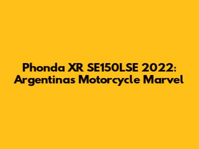 Phonda XR SE150LSE 2022: Argentina's Motorcycle Marvel