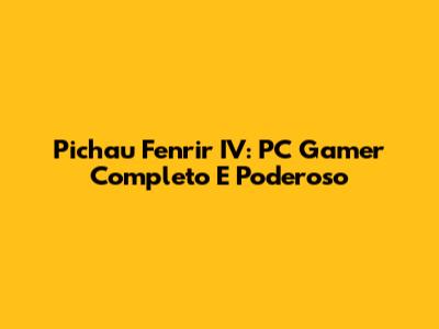 Pichau Fenrir IV: PC Gamer Completo E Poderoso