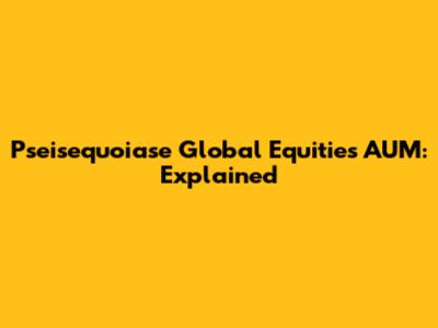 Pseisequoiase Global Equities AUM: Explained