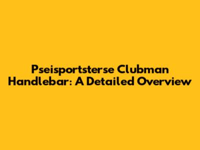 Pseisportsterse Clubman Handlebar: A Detailed Overview