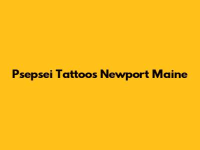 Psepsei Tattoos Newport Maine