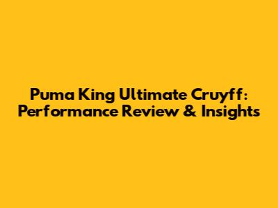 Puma King Ultimate Cruyff: Performance Review & Insights