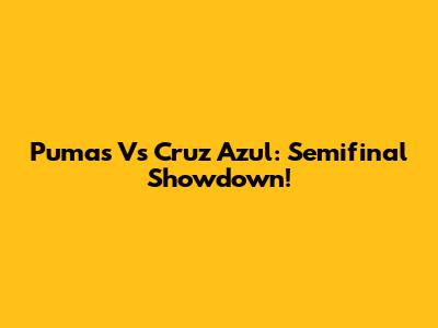 Pumas Vs Cruz Azul: Semifinal Showdown!