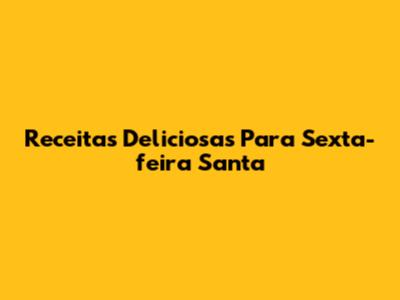 Receitas Deliciosas Para Sexta-feira Santa