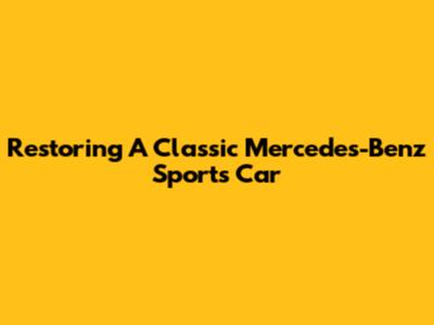 Restoring A Classic Mercedes-Benz Sports Car