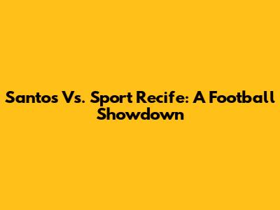 Santos Vs. Sport Recife: A Football Showdown