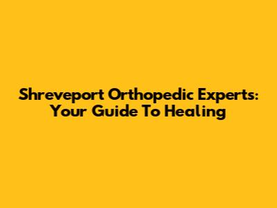 Shreveport Orthopedic Experts: Your Guide To Healing