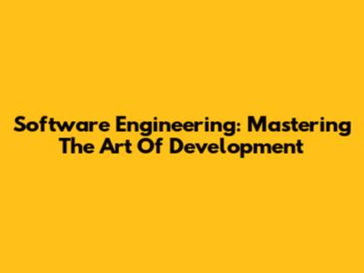 Software Engineering: Mastering The Art Of Development