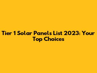Tier 1 Solar Panels List 2023: Your Top Choices