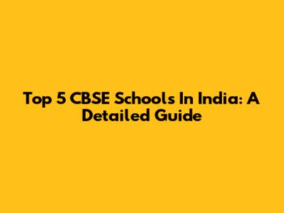 Top 5 CBSE Schools In India: A Detailed Guide