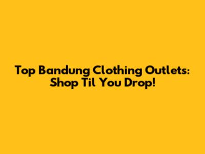 Top Bandung Clothing Outlets: Shop 'Til You Drop!