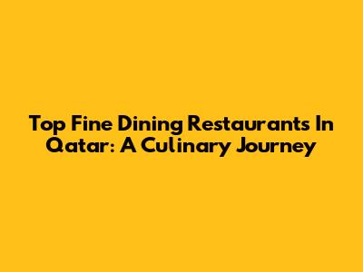 Top Fine Dining Restaurants In Qatar: A Culinary Journey