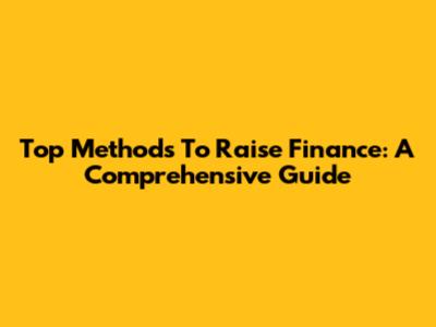 Top Methods To Raise Finance: A Comprehensive Guide