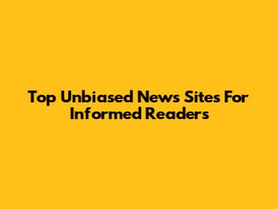 Top Unbiased News Sites For Informed Readers