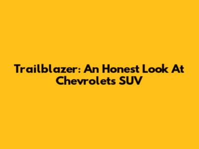 Trailblazer: An Honest Look At Chevrolet's SUV