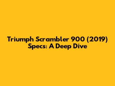 Triumph Scrambler 900 (2019) Specs: A Deep Dive