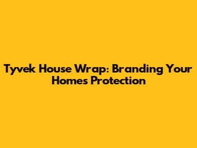 Tyvek House Wrap: Branding Your Home's Protection