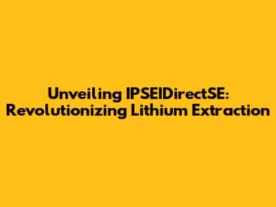 Unveiling IPSEIDirectSE: Revolutionizing Lithium Extraction