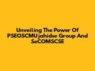 Unveiling The Power Of PSEOSCMUjahidse Group And SeCOMSCSE