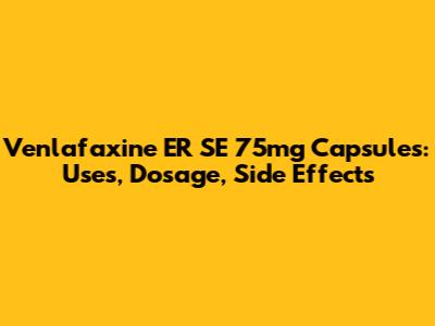 Venlafaxine ER SE 75mg Capsules: Uses, Dosage, Side Effects