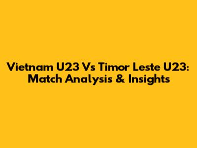 Vietnam U23 Vs Timor Leste U23: Match Analysis & Insights