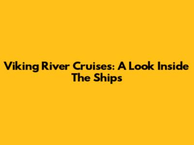 Viking River Cruises: A Look Inside The Ships
