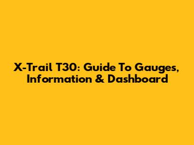 X-Trail T30: Guide To Gauges, Information & Dashboard
